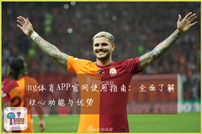 ng体育APP官网使用指南：全面了解核心功能与优势