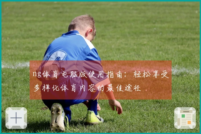 ng体育电脑版使用指南：轻松享受多样化体育内容的最佳途径