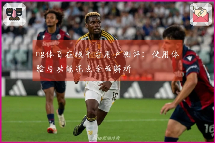 ng体育在线平台用户测评：使用体验与功能亮点全面解析