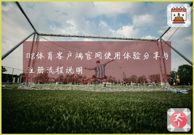 ng体育客户端官网使用体验分享与注册流程说明