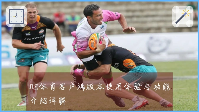 ng体育客户端版本使用体验与功能介绍详解